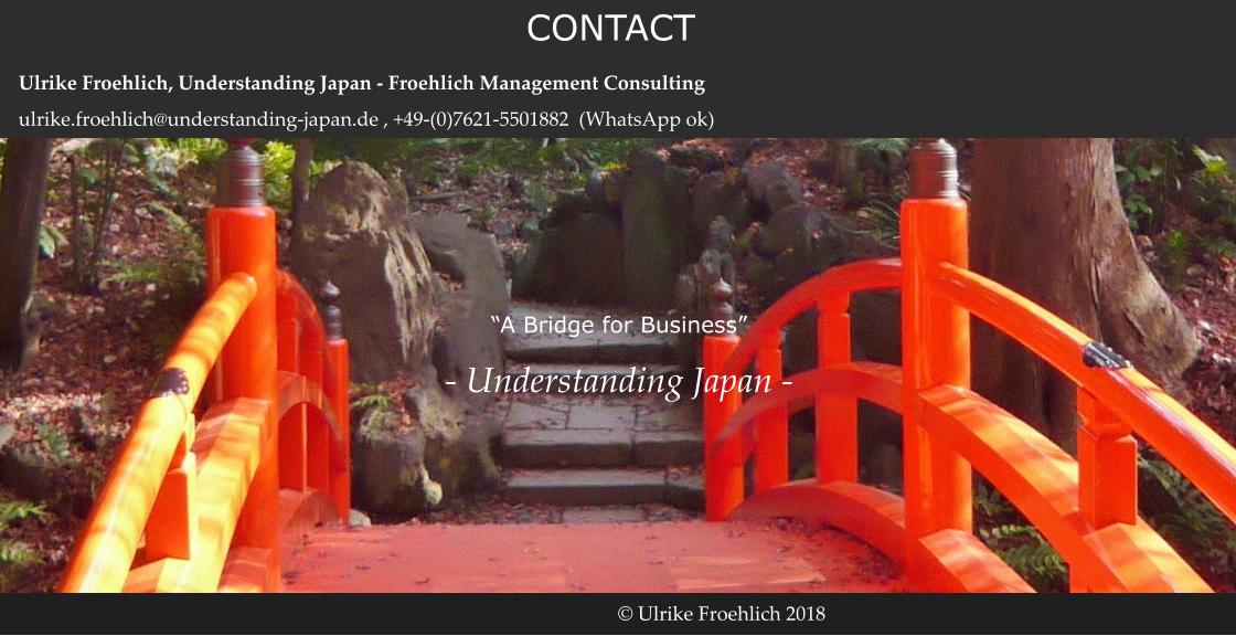 © Ulrike Froehlich 2018 “A Bridge for Business” - Understanding Japan - CONTACT Ulrike Froehlich, Understanding Japan - Froehlich Management Consulting ulrike.froehlich@understanding-japan.de , +49-(0)7621-5501882  (WhatsApp ok)